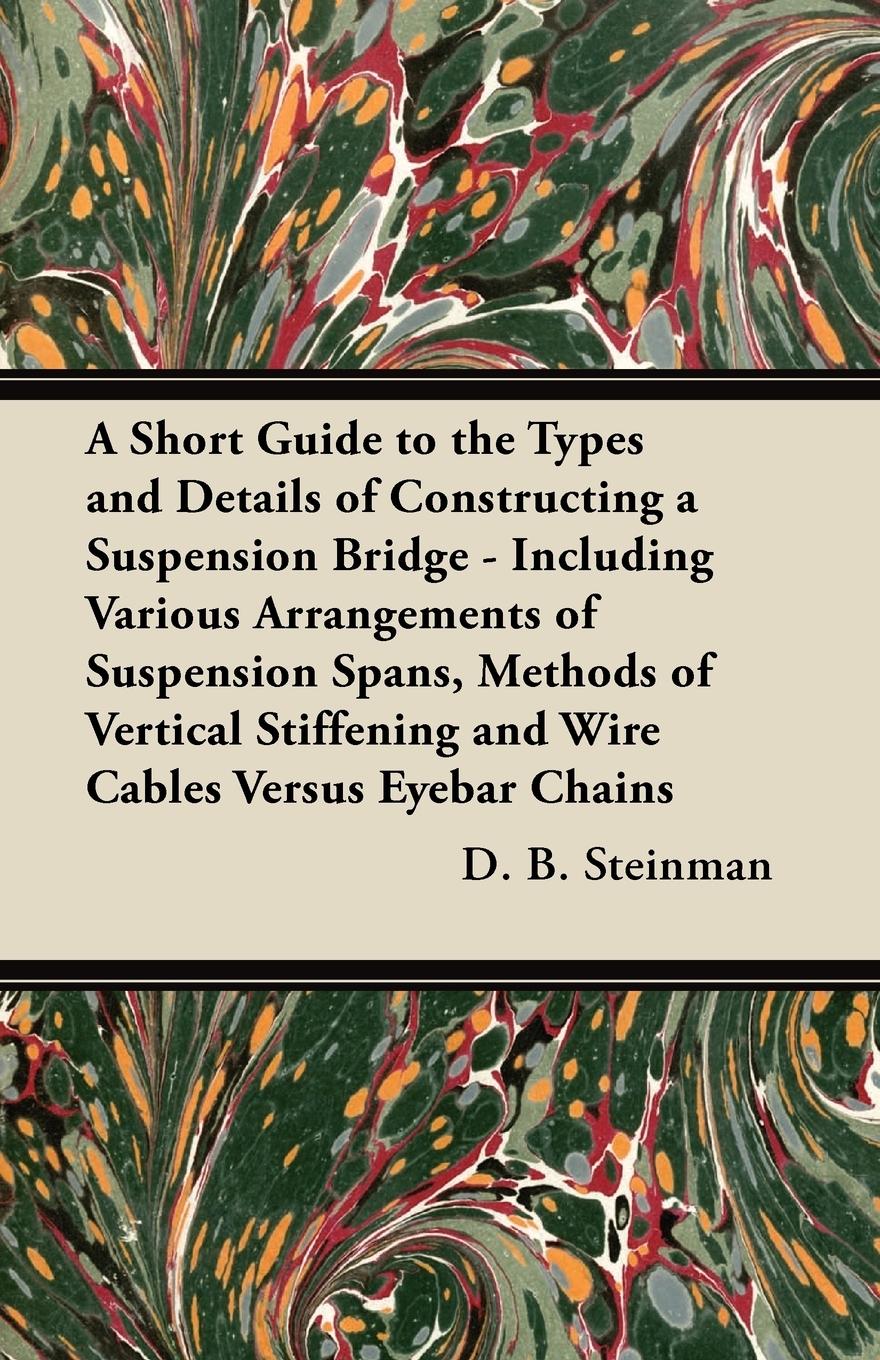 Vorderes Coverbild A Short Guide to the Types and Details of Constructing a Suspension Bridge - Including Various Arrangements of Suspension Spans, Methods of Vertical Stiffening and Wire Cables Versus Eyebar Chains