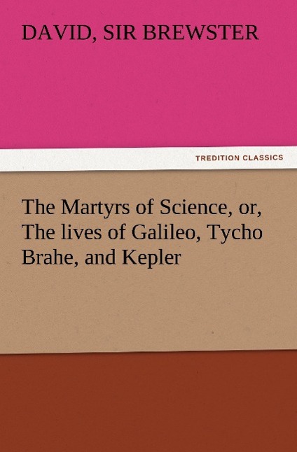 Vorderes Coverbild The Martyrs of Science, or, The lives of Galileo, Tycho Brahe, and Kepler