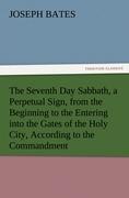 Vorderes Coverbild The Seventh Day Sabbath, a Perpetual Sign, from the Beginning to the Entering into the Gates of the Holy City, According to the Commandment