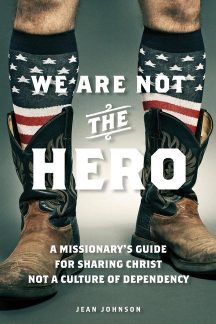 Vorderes Coverbild We Are Not the Hero: A Missionary's Guide to Sharing Christ, Not a Culture of Dependency