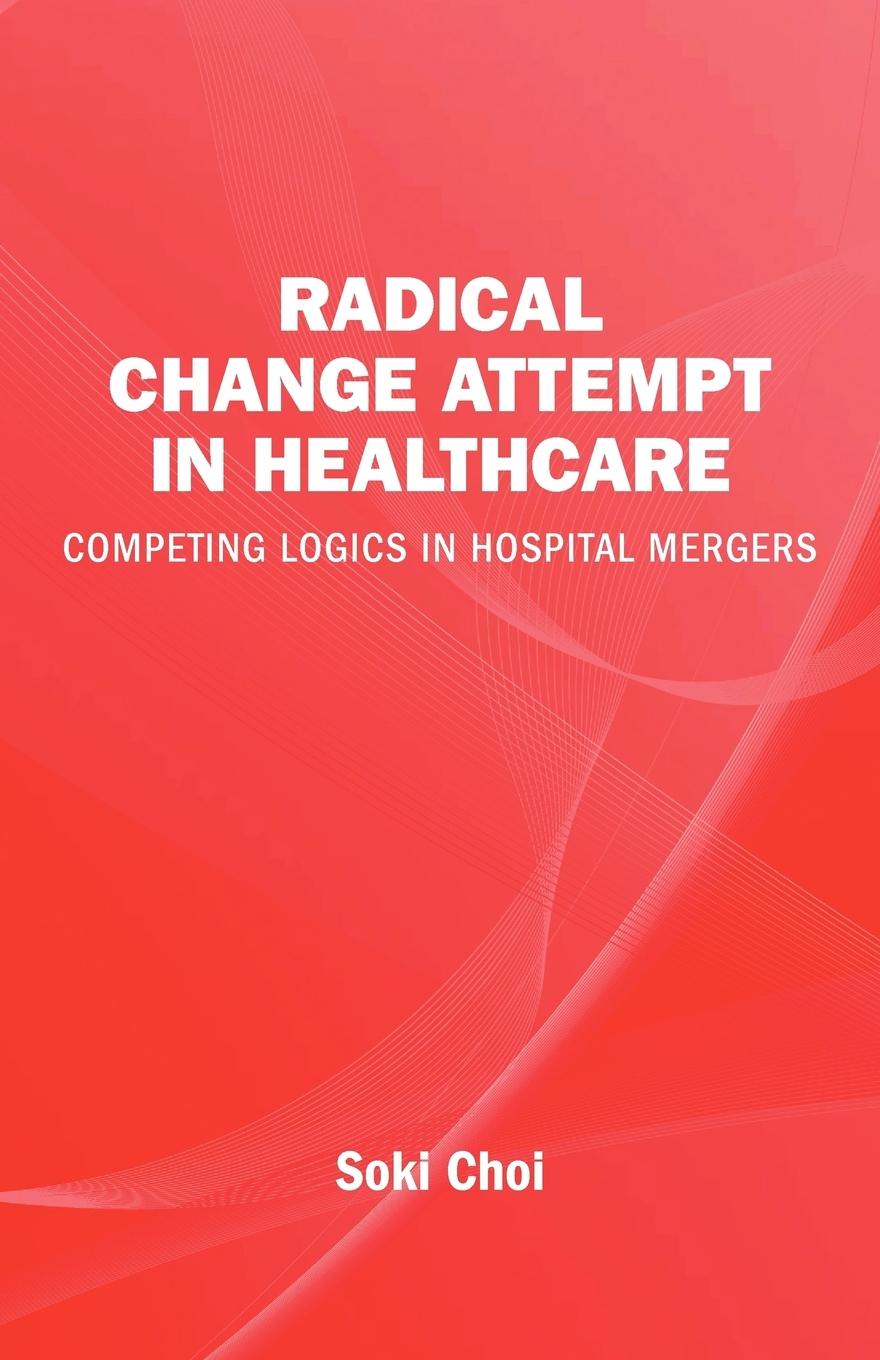 Vorderes Coverbild Radical Change Attempt in Healthcare - Competing Logics in Hospital Mergers