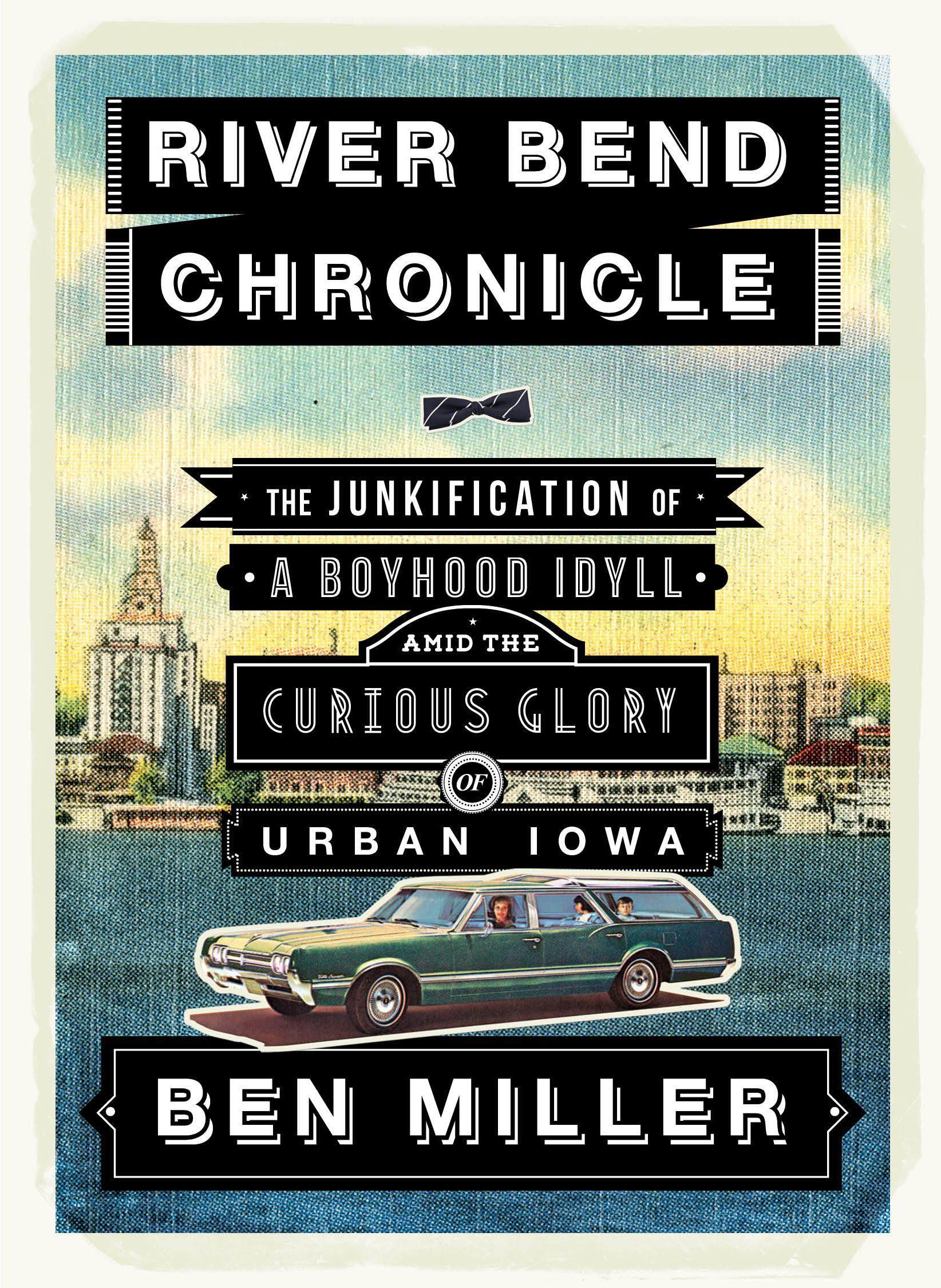 Vorderes Coverbild River Bend Chronicle: The Junkification of a Boyhood Idyll Amid the Curious Glory of Urban Iowa