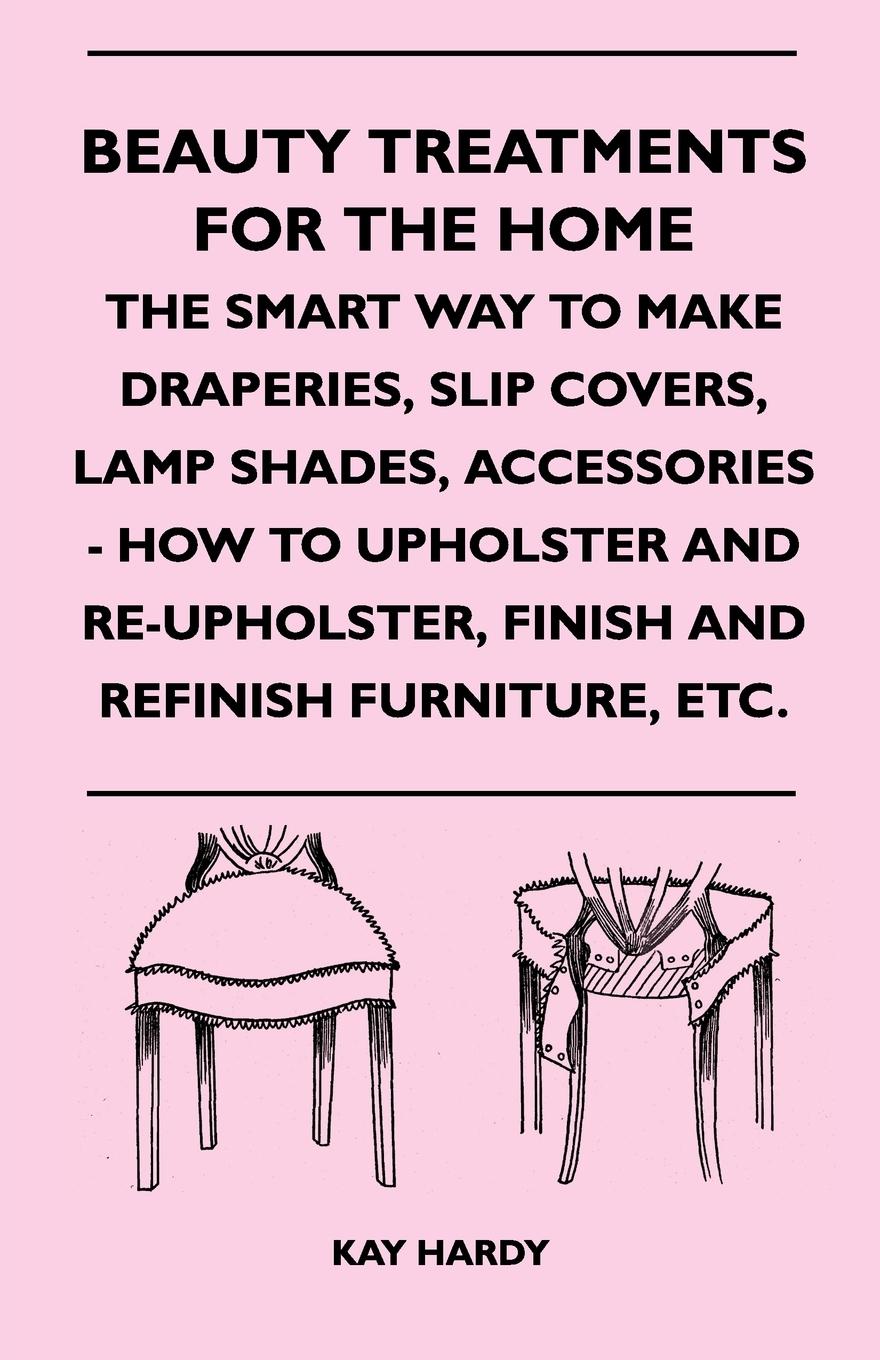 Vorderes Coverbild Beauty Treatments For The Home - The Smart Way To Make Draperies, Slip Covers, Lamp Shades, Accessories - How To Upholster And Re-Upholster, Finish And Refinish Furniture, Etc.