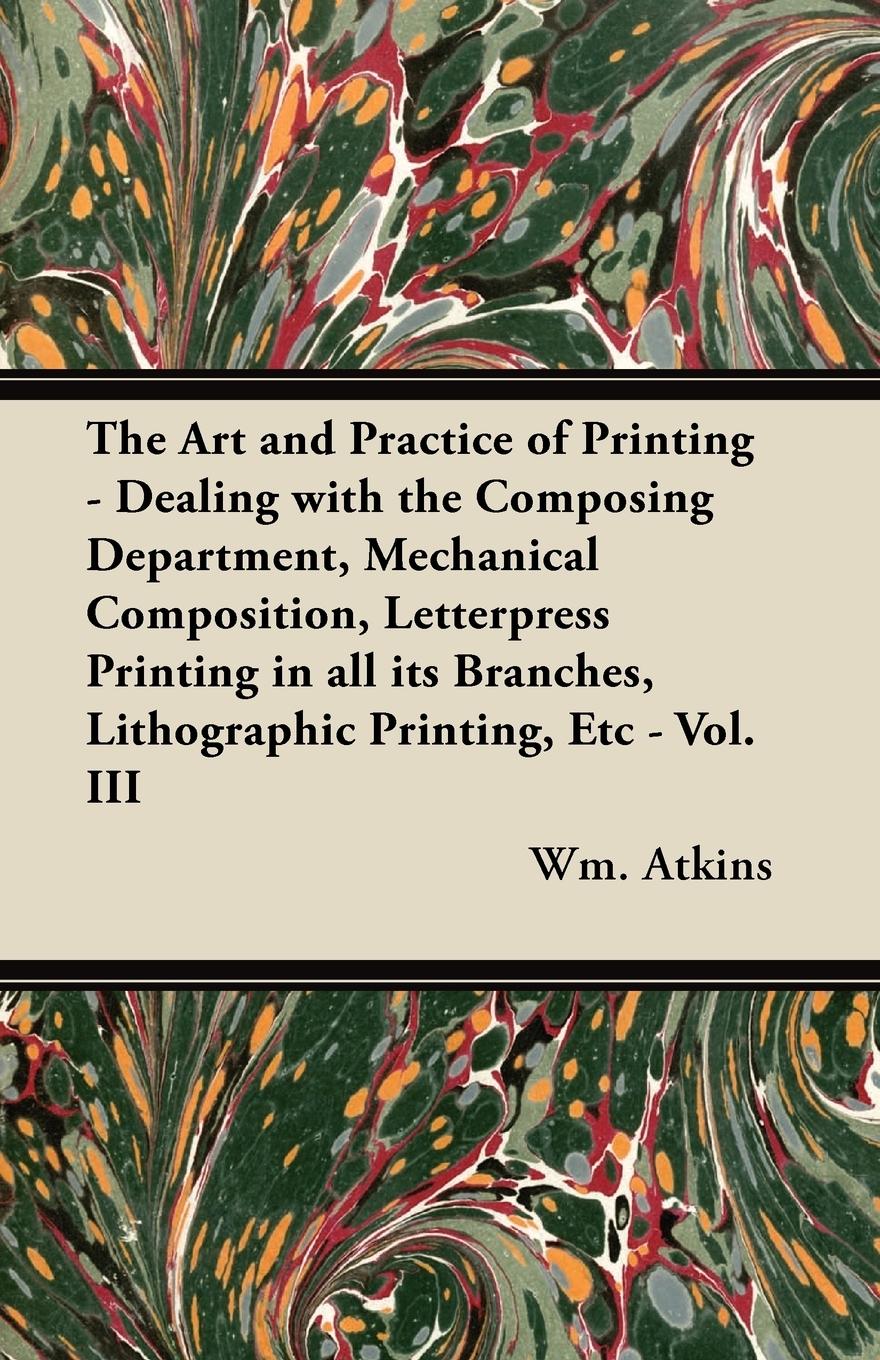 Vorderes Coverbild The Art and Practice of Printing - Dealing with the Composing Department, Mechanical Composition, Letterpress Printing in all its Branches, Lithographic Printing, Etc - Vol. III