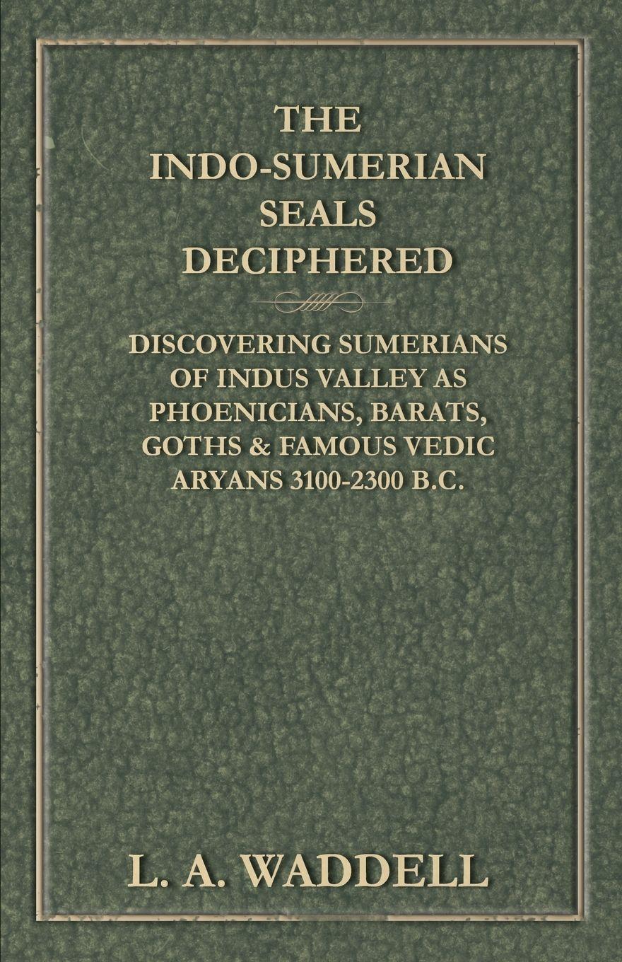 Vorderes Coverbild The Indo-Sumerian Seals Deciphered - Discovering Sumerians of Indus Valley as Phoenicians, Barats, Goths & Famous Vedic Aryans 3100-2300 B.C.