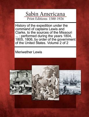 Vorderes Coverbild History of the Expedition Under the Command of Captains Lewis and Clarke, to the Sources of the Missouri ...: Performed During the Years 1804, 1805, 1