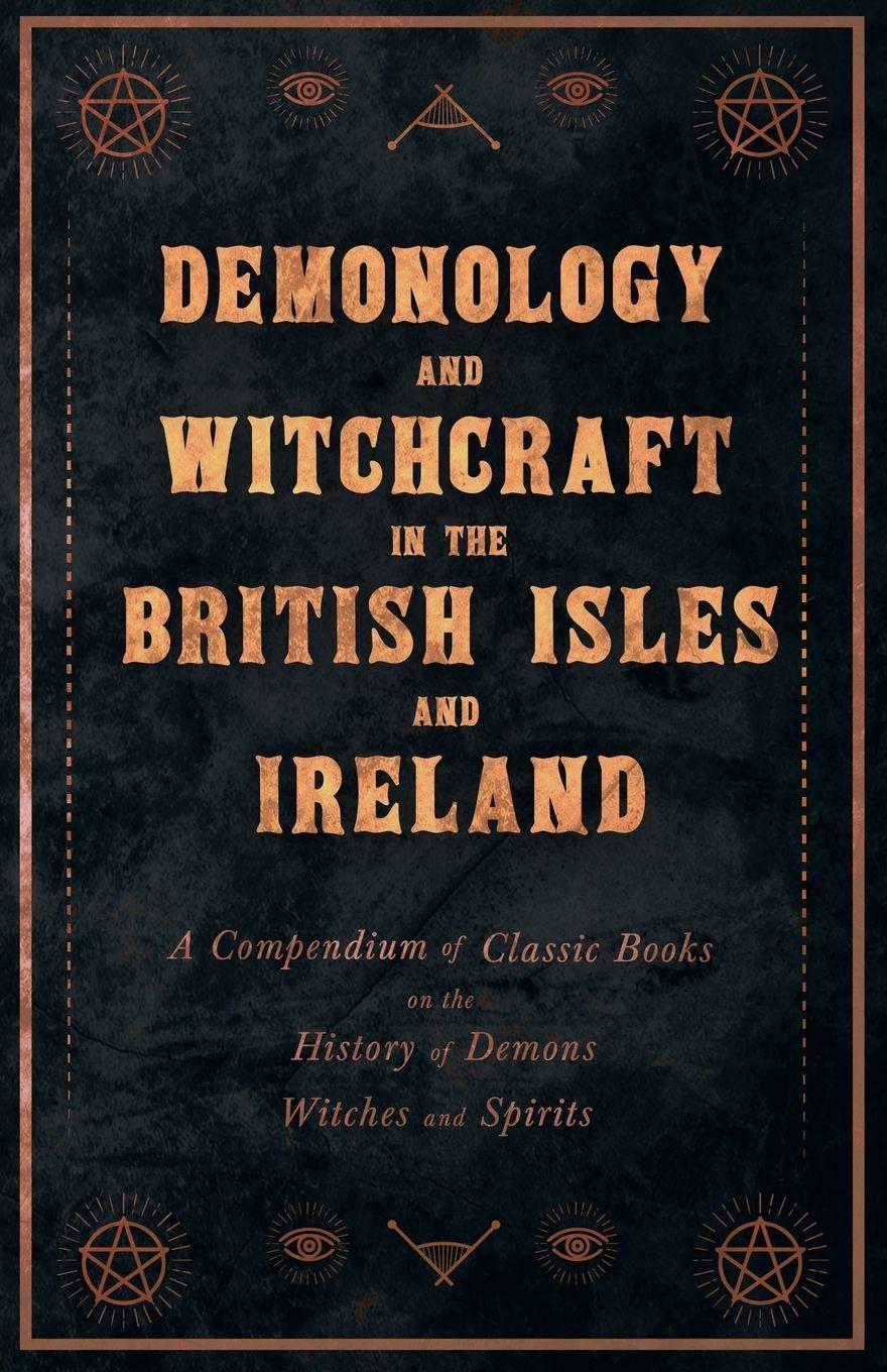 Vorderes Coverbild Demonology and Witchcraft in the British Isles and Ireland;A Compendium of Classic Books on the History of Demons, Witches and Spirits