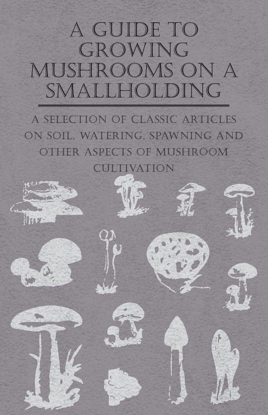 Vorderes Coverbild A Guide to Growing Mushrooms on a Smallholding - A Selection of Classic Articles on Soil, Watering, Spawning and Other Aspects of Mushroom Cultivation (Self-Sufficiency Series)