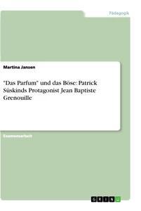 Vorderes Coverbild "Das Parfum" und das Böse: Patrick Süskinds Protagonist Jean Baptiste Grenouille