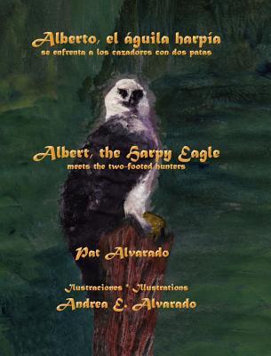 Vorderes Coverbild Alberto el águila harpía se enfrenta a los cazadores con dos patas * Albert the Harpy Eagle meets the two-footed hunters