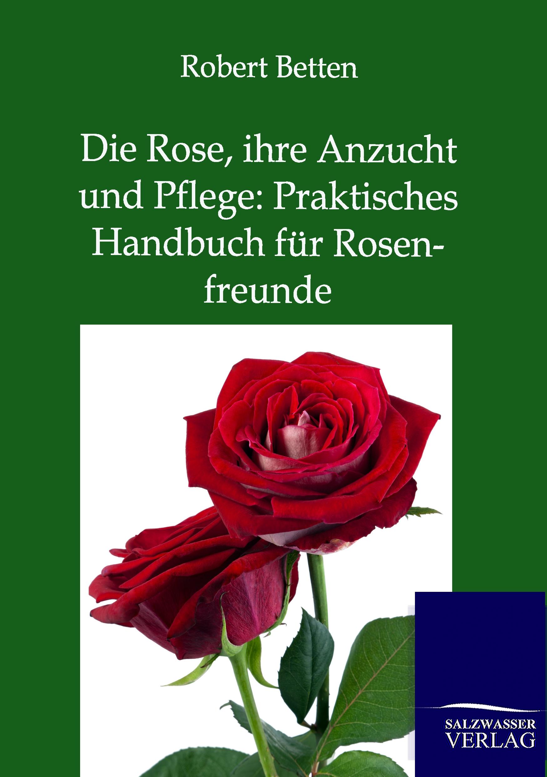 Vorderes Coverbild Die Rose, ihre Anzucht und Pflege: Praktisches Handbuch für Rosenfreunde