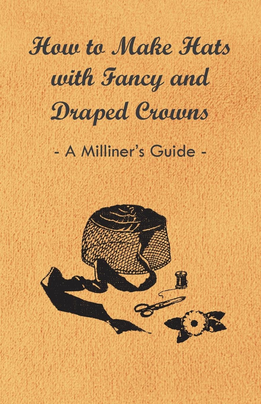 Vorderes Coverbild How to Make Hats with Fancy and Draped Crowns - A Milliner's Guide