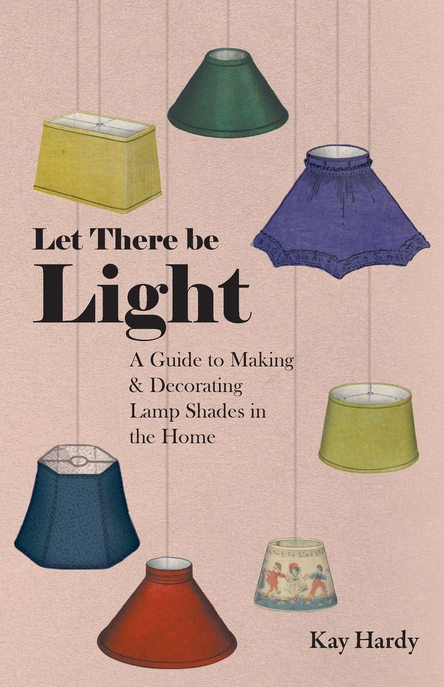 Vorderes Coverbild Let There be Light - A Guide to Making and Decorating Lamp Shades in the Home