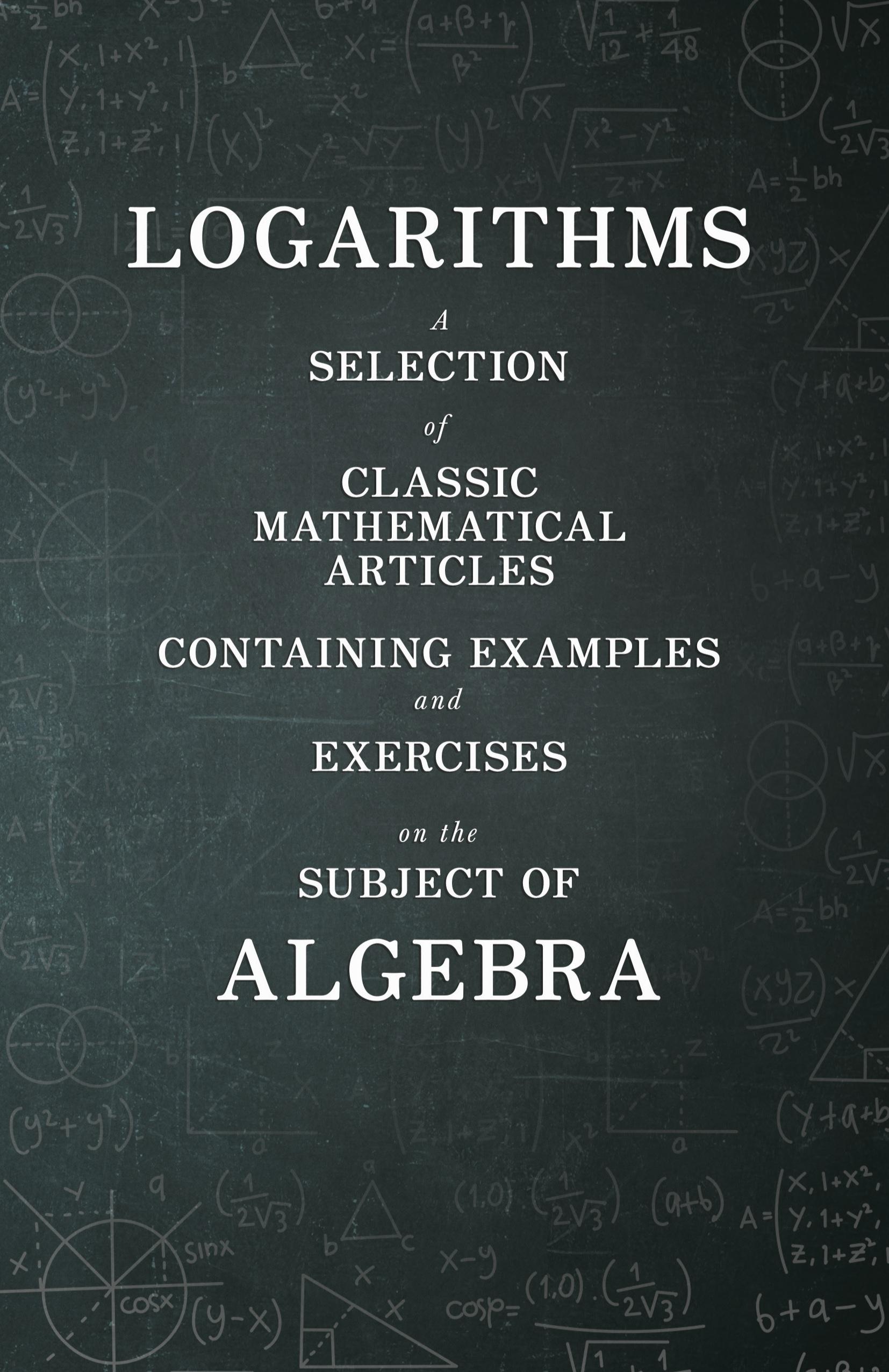 Vorderes Coverbild Logarithms - A Selection of Classic Mathematical Articles Containing Examples and Exercises on the Subject of Algebra (Mathematics Series)