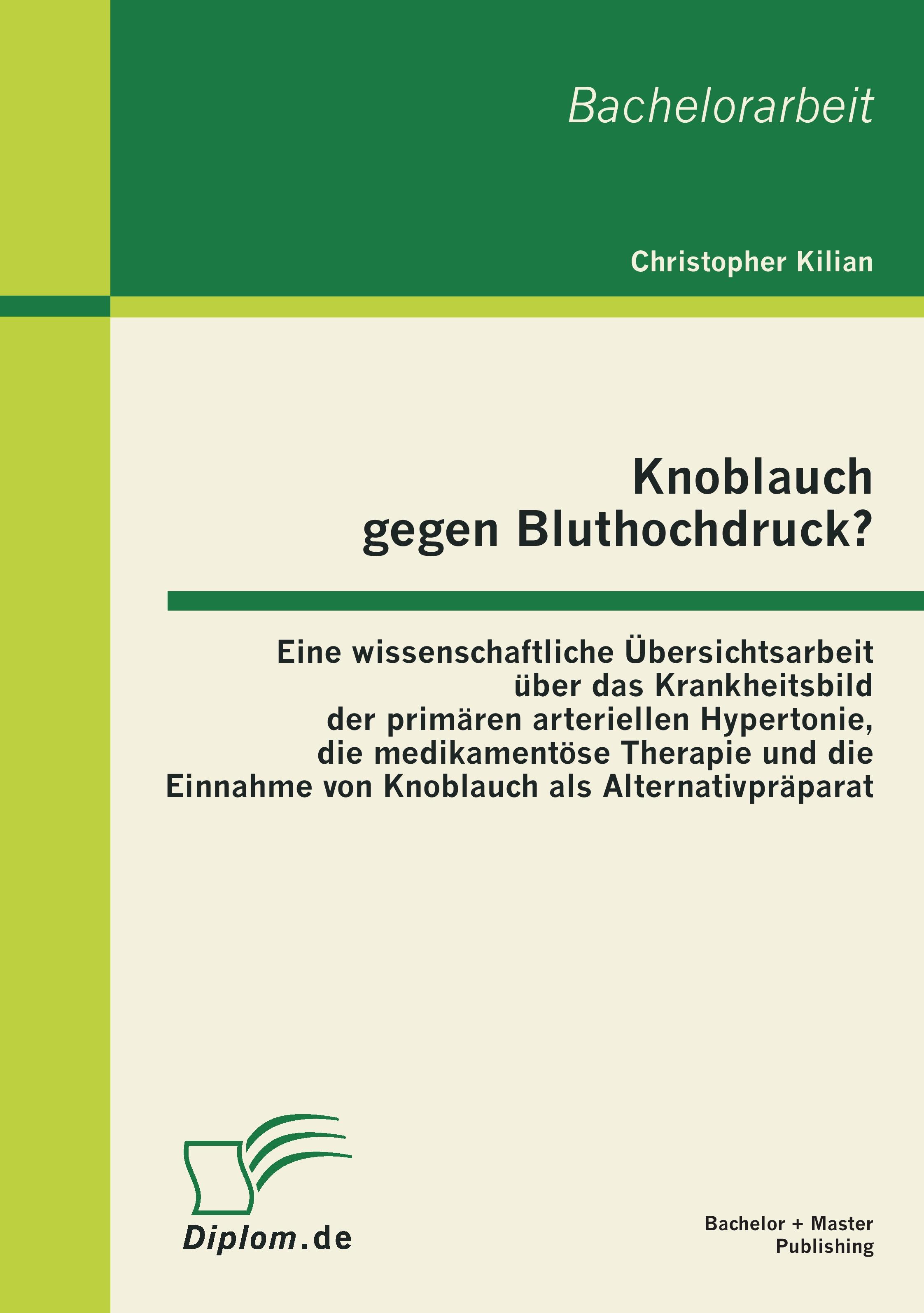 Vorderes Coverbild Knoblauch gegen Bluthochdruck? Eine wissenschaftliche Übersichtsarbeit über das Krankheitsbild der primären arteriellen Hypertonie, die medikamentöse Therapie und die Einnahme von Knoblauch als Alternativpräparat