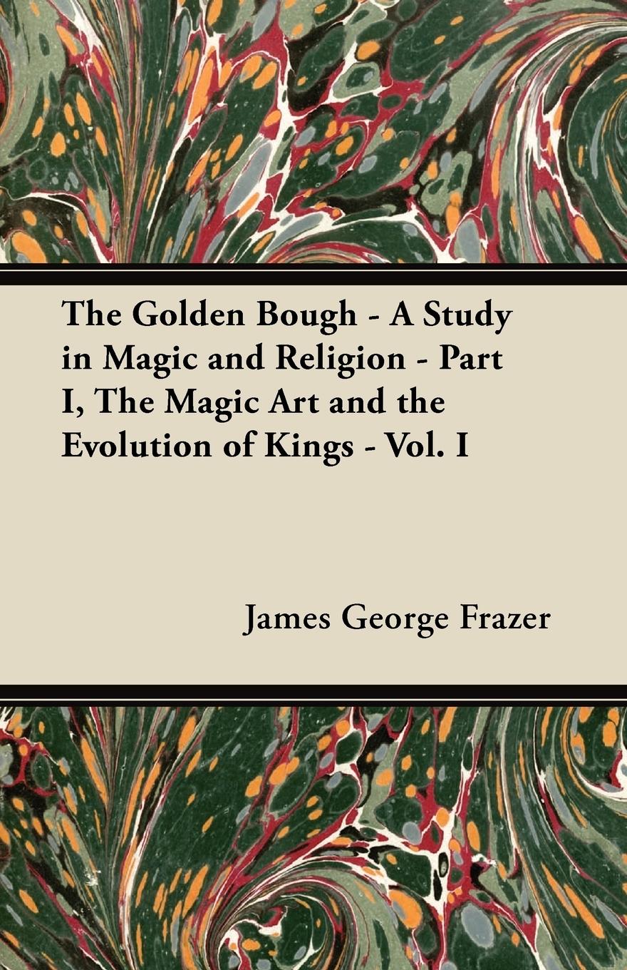 Vorderes Coverbild The Golden Bough - A Study in Magic and Religion - Part I, The Magic Art and the Evolution of Kings - Vol. I