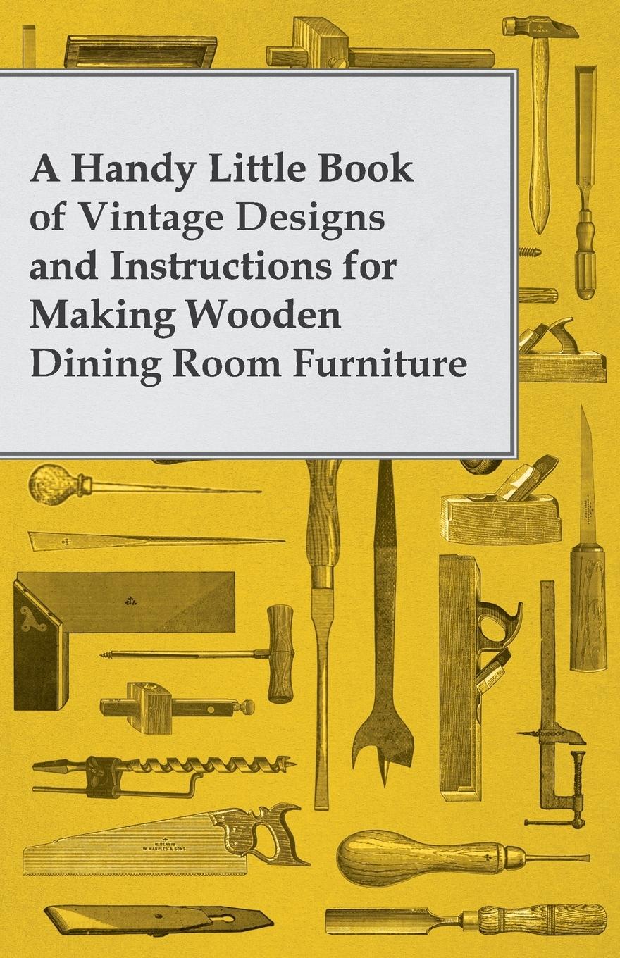 Vorderes Coverbild A Handy Little Book of Vintage Designs and Instructions for Making Wooden Dining Room Furniture