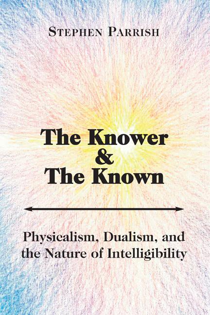 Vorderes Coverbild The Knower and the Known: Physicalism, Dualism, and the Nature of Intelligibility