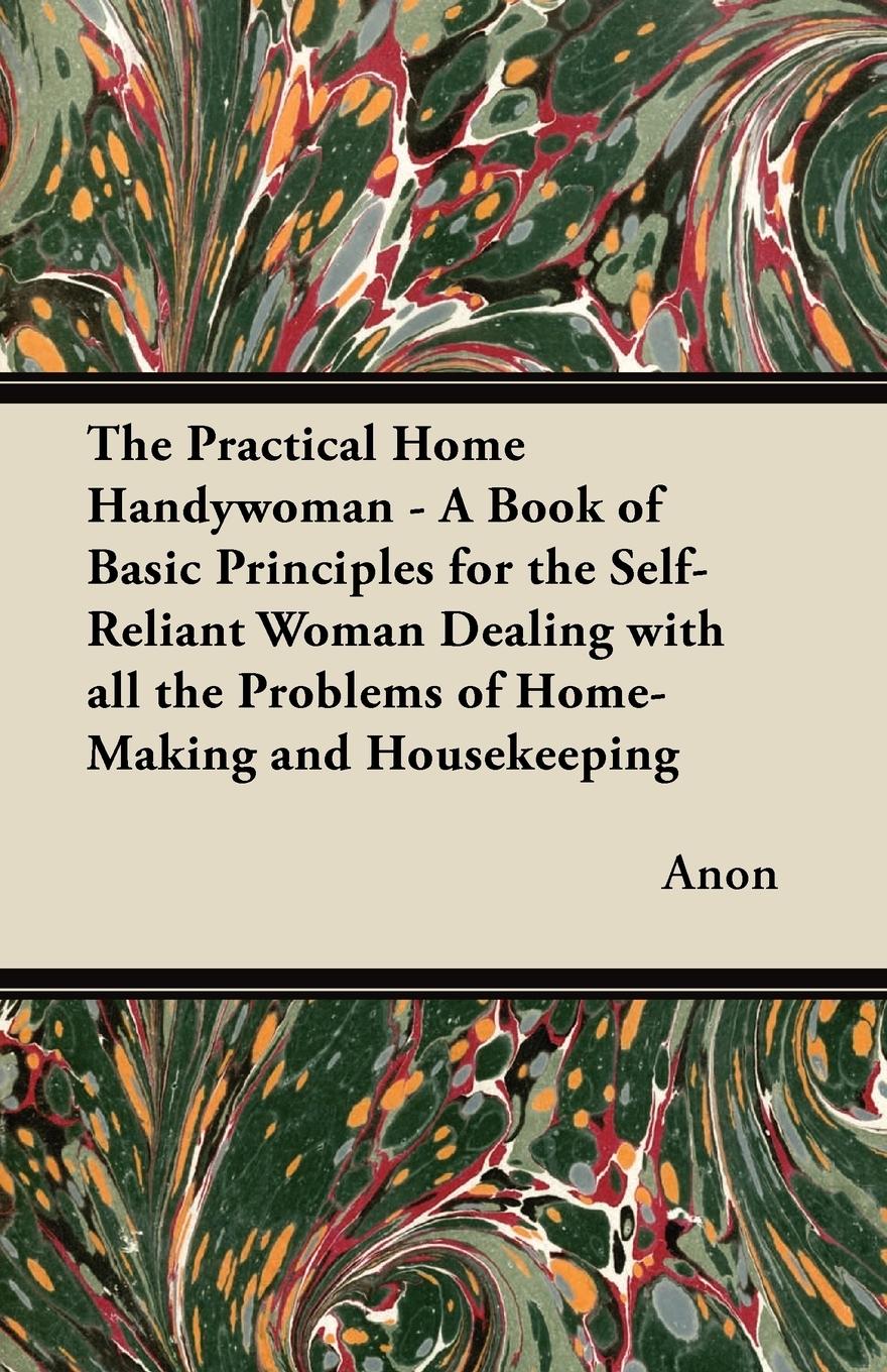 Vorderes Coverbild The Practical Home Handywoman - A Book of Basic Principles for the Self-Reliant Woman Dealing with all the Problems of Home-Making and Housekeeping