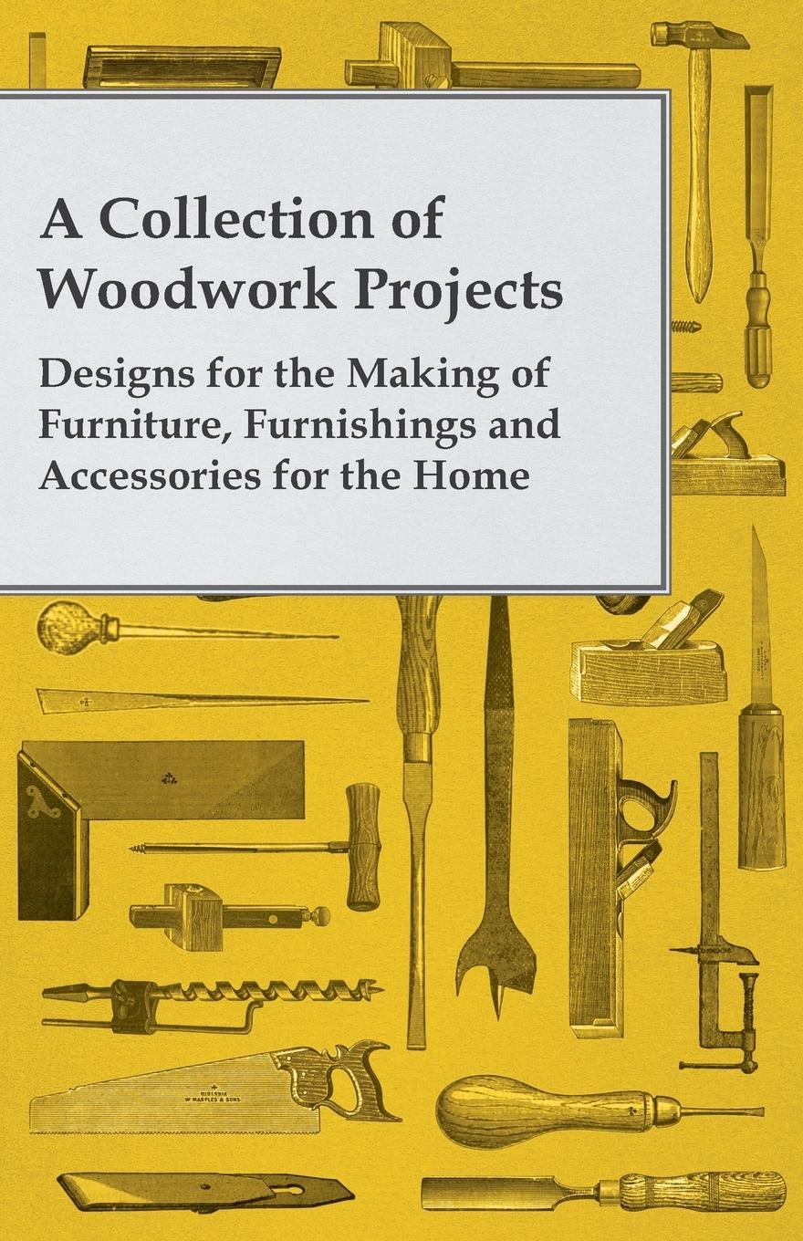 Vorderes Coverbild A Collection of Woodwork Projects; Designs for the Making of Furniture, Furnishings and Accessories for the Home