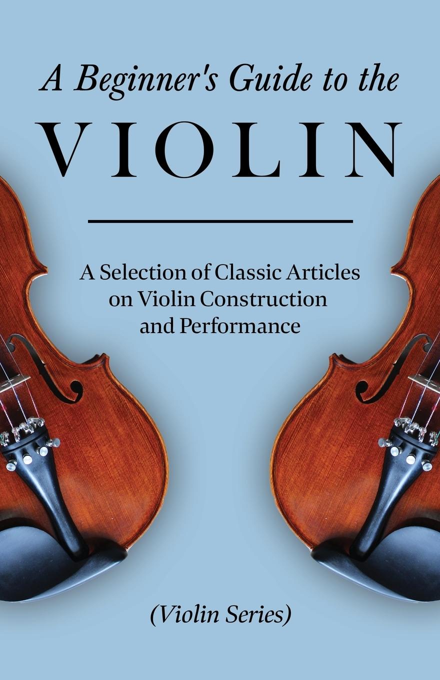 Vorderes Coverbild A Beginner's Guide to the Violin - A Selection of Classic Articles on Violin Construction and Performance (Violin Series)