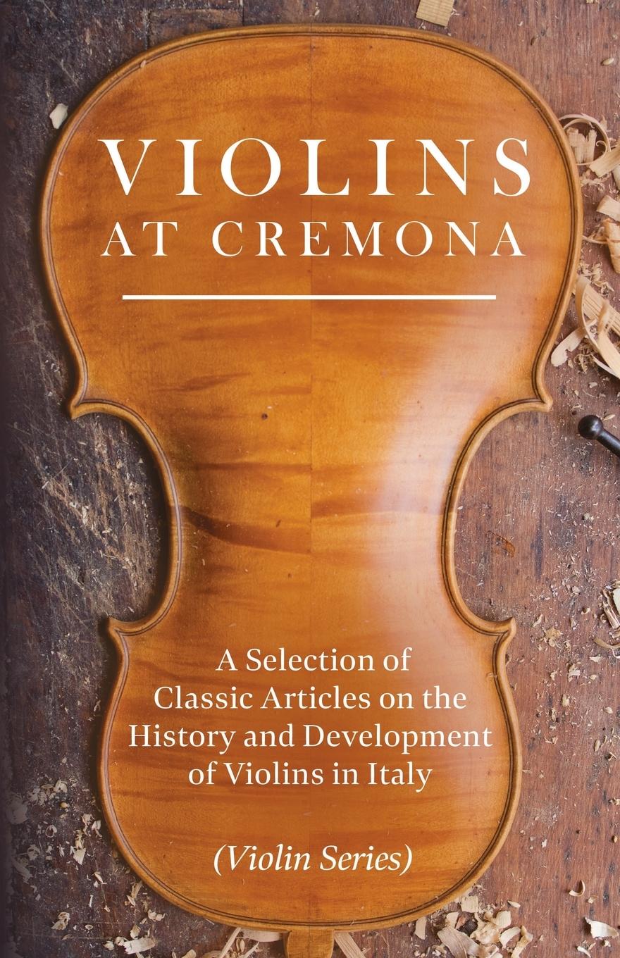 Vorderes Coverbild Violins at Cremona - A Selection of Classic Articles on the History and Development of Violins in Italy (Violin Series)