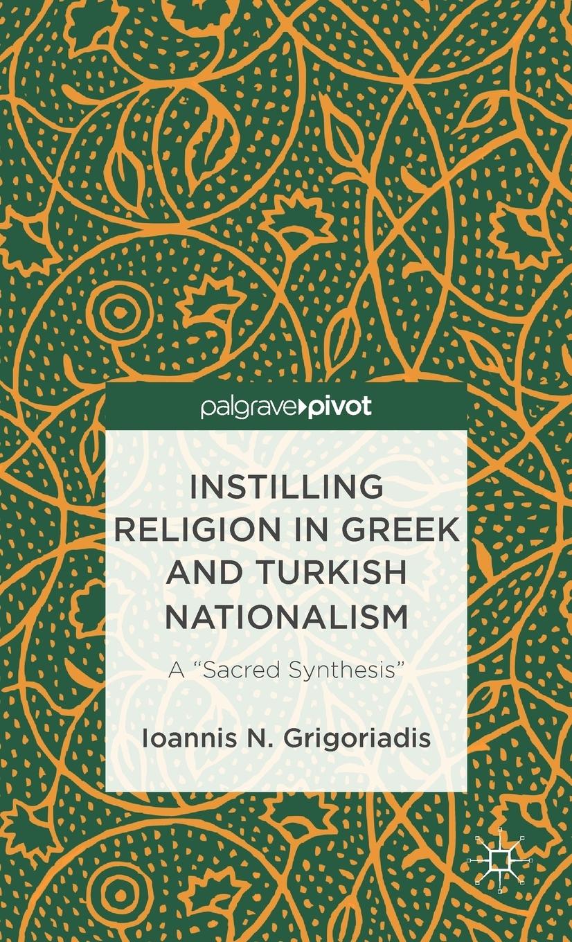 Vorderes Coverbild Instilling Religion in Greek and Turkish Nationalism: A "Sacred Synthesis"