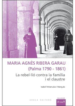 Vorderes Coverbild Maria Agnès Ribera Garau (Palma 1790-1861) : La rebel·lió contra la família i el claustre