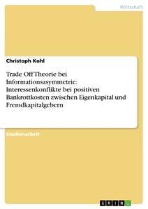 Vorderes Coverbild Trade Off Theorie bei Informationsasymmetrie: Interessenkonflikte bei positiven Bankrottkosten zwischen Eigenkapital und Fremdkapitalgebern