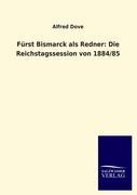Vorderes Coverbild Fürst Bismarck als Redner: Die Reichstagssession von 1884/85