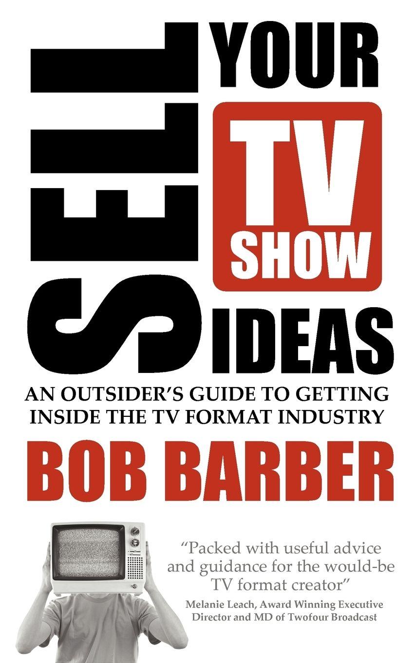 Vorderes Coverbild Sell Your TV Show Ideas - An Outsider's Guide to Getting Inside the TV Format Industry