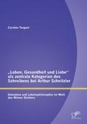 Vorderes Coverbild "Leben, Gesundheit und Liebe" als zentrale Kategorien des Schreibens bei Arthur Schnitzler: Dekadenz und Lebensphilosophie im Werk des Wiener Dichters