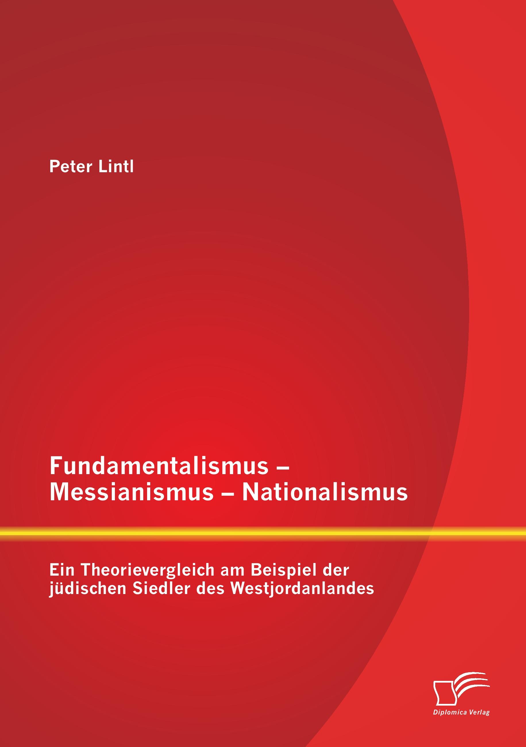 Vorderes Coverbild Fundamentalismus - Messianismus - Nationalismus: Ein Theorievergleich am Beispiel der jüdischen Siedler des Westjordanlandes