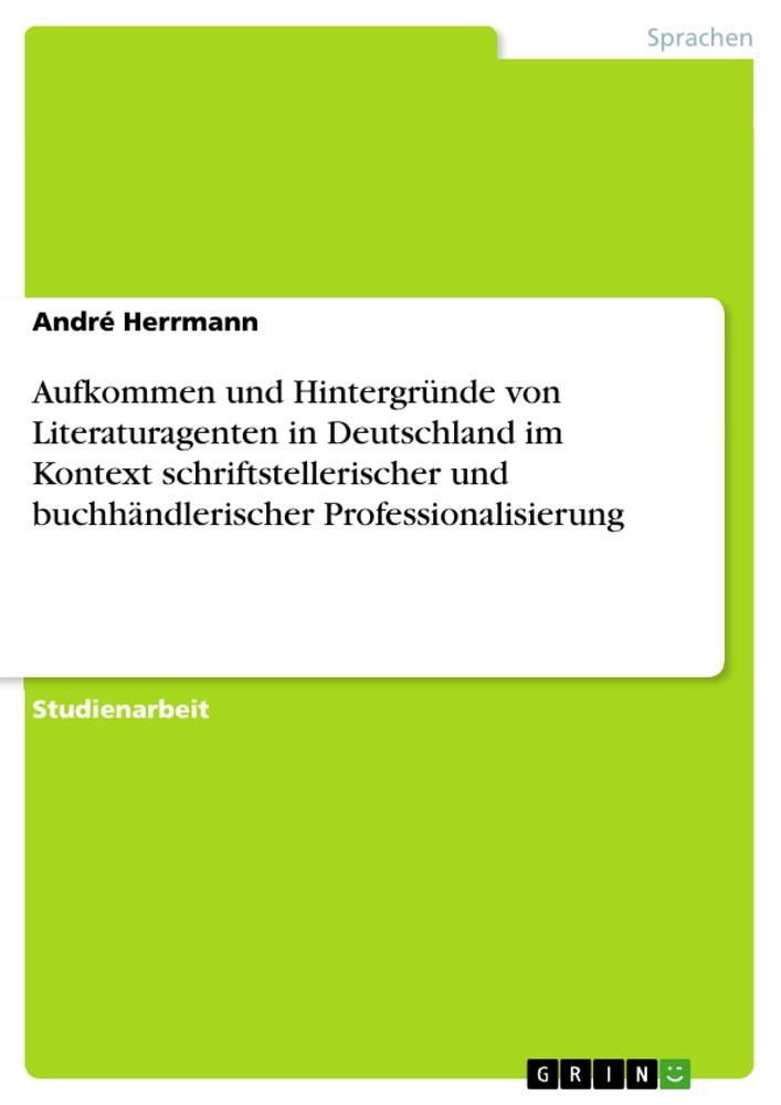 Vorderes Coverbild Aufkommen und Hintergründe von Literaturagenten in Deutschland im Kontext schriftstellerischer und buchhändlerischer Professionalisierung