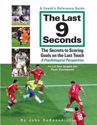 Vorderes Coverbild The Last 9 Seconds: A Coach's Reference Guide: The Secrets to Scoring Goals on the Last Touch: A Psychological Perspective