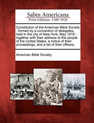 Vorderes Coverbild Constitution of the American Bible Society: Formed by a Convention of Delegates, Held in the City of New-York, May 1816: Together with Their Address t
