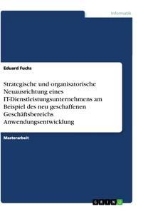 Vorderes Coverbild Strategische und organisatorische Neuausrichtung eines IT-Dienstleistungsunternehmens am Beispiel des neu geschaffenen Geschäftsbereichs Anwendungsentwicklung