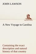Vorderes Coverbild A New Voyage to Carolina, containing the exact description and natural history of that country; together with the present state thereof; and a journal of a thousand miles, travel'd thro' several nations of Indians; giving a particular account of their customs, manners, etc.