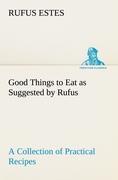 Vorderes Coverbild Good Things to Eat as Suggested by Rufus A Collection of Practical Recipes for Preparing Meats, Game, Fowl, Fish, Puddings, Pastries, Etc.