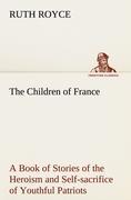 Vorderes Coverbild The Children of France A Book of Stories of the Heroism and Self-sacrifice of Youthful Patriots of France During the Great War