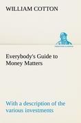 Vorderes Coverbild Everybody's Guide to Money Matters: with a description of the various investments chiefly dealt in on the stock exchange, and the mode of dealing therein