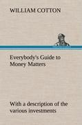 Vorderes Coverbild Everybody's Guide to Money Matters: with a description of the various investments chiefly dealt in on the stock exchange, and the mode of dealing therein