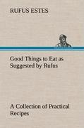 Vorderes Coverbild Good Things to Eat as Suggested by Rufus A Collection of Practical Recipes for Preparing Meats, Game, Fowl, Fish, Puddings, Pastries, Etc.