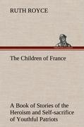 Vorderes Coverbild The Children of France A Book of Stories of the Heroism and Self-sacrifice of Youthful Patriots of France During the Great War