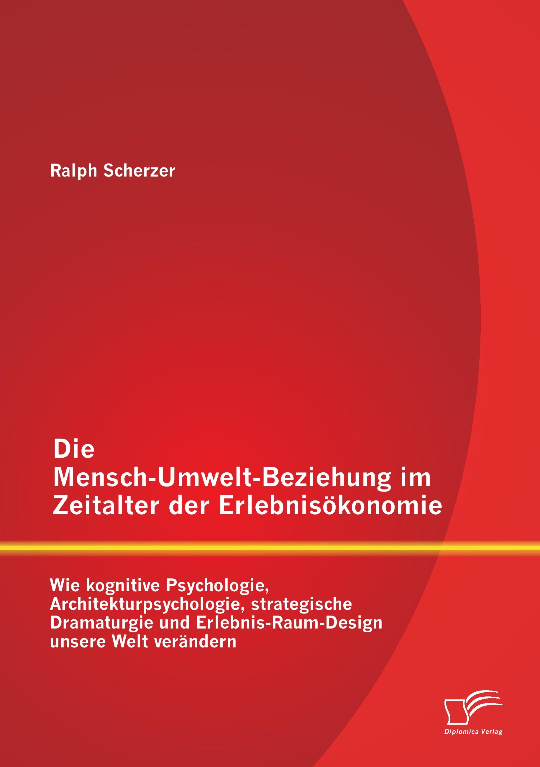 Vorderes Coverbild Die Mensch-Umwelt-Beziehung im Zeitalter der Erlebnisökonomie: wie kognitive Psychologie, Architekturpsychologie, strategische Dramaturgie und Erlebnis-Raum-Design unsere Welt verändern