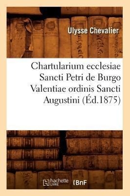 Vorderes Coverbild Chartularium Ecclesiae Sancti Petri de Burgo Valentiae Ordinis Sancti Augustini (Éd.1875)