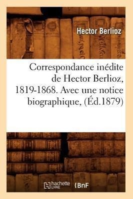 Vorderes Coverbild Correspondance Inédite de Hector Berlioz, 1819-1868. Avec Une Notice Biographique, (Éd.1879)
