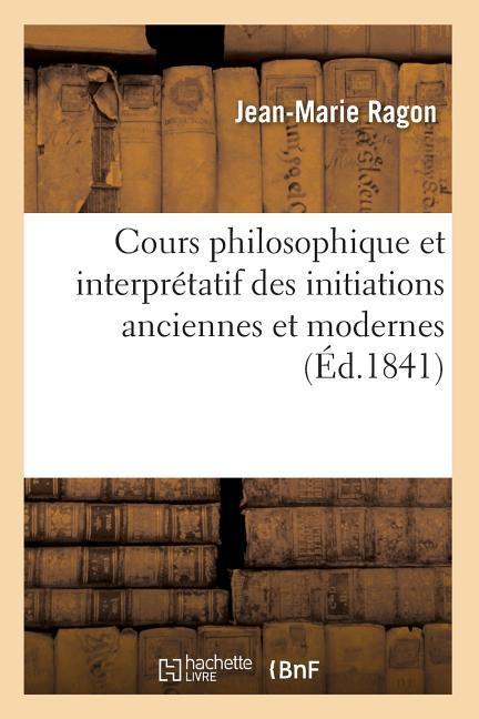 Vorderes Coverbild Cours Philosophique Et Interprétatif Des Initiations Anciennes Et Modernes (Éd.1841)