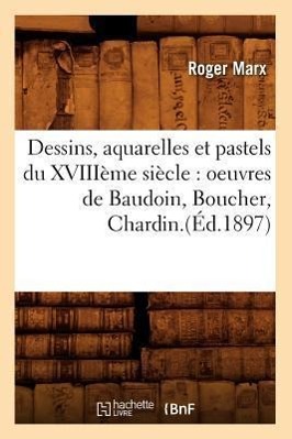 Vorderes Coverbild Dessins, Aquarelles Et Pastels Du Xviiième Siècle: Oeuvres de Baudoin, Boucher, Chardin.(Éd.1897)