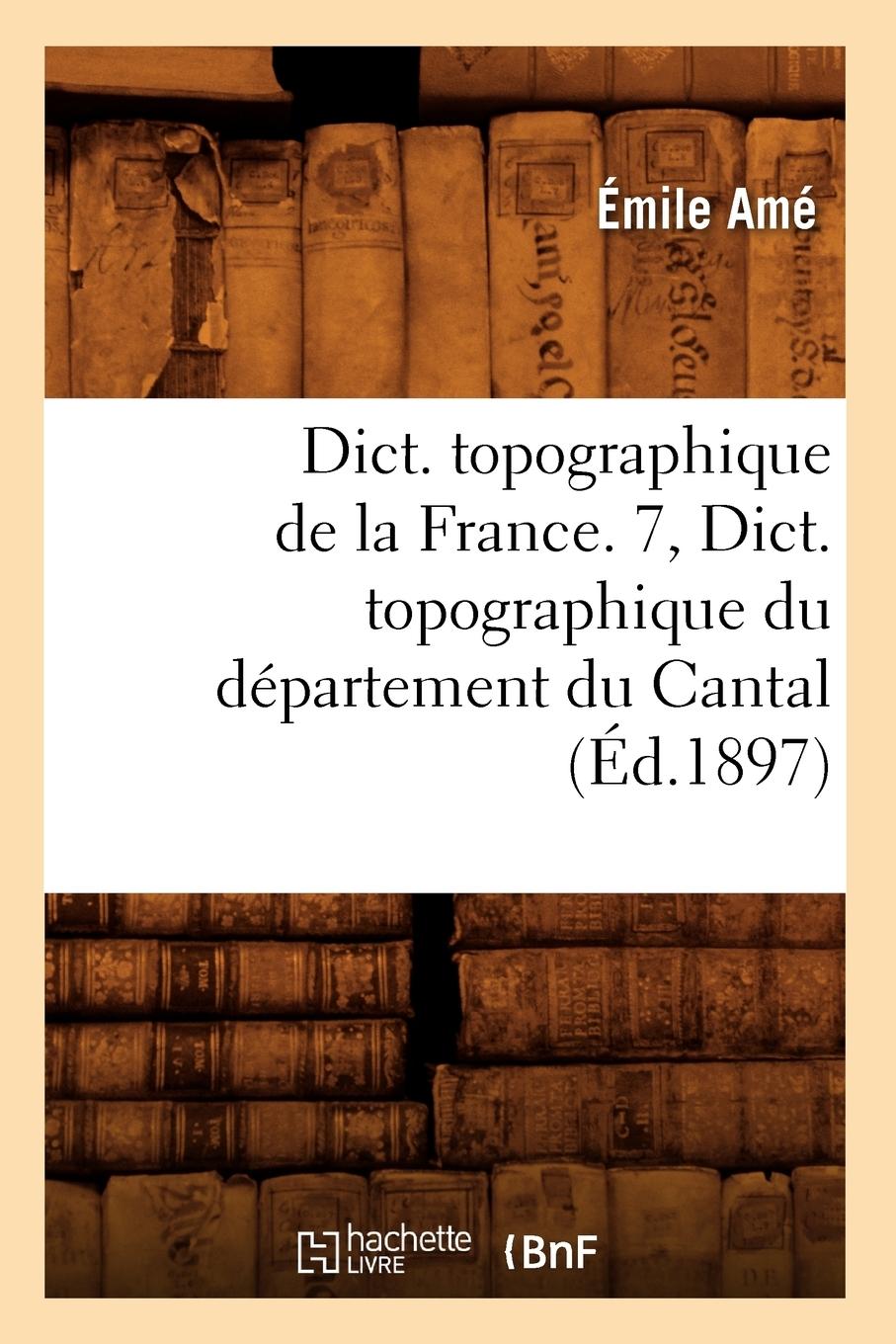 Vorderes Coverbild Dict. Topographique de la France. 7, Dict. Topographique Du Département Du Cantal (Éd.1897)